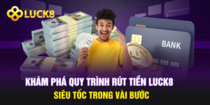 Khám Phá Quy Trình Rút Tiền Luck8 Siêu Tốc Trong Vài Bước